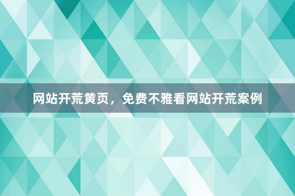 网站开荒黄页，免费不雅看网站开荒案例