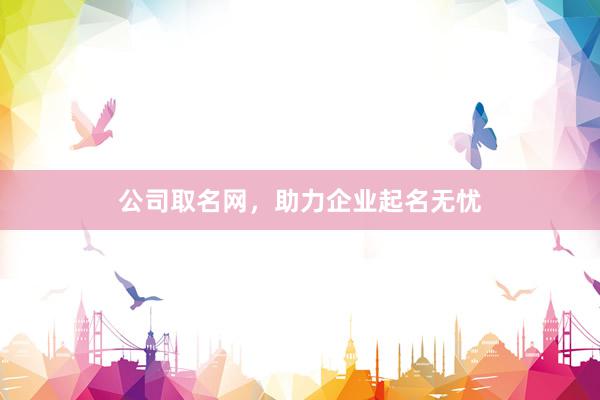 公司取名网，助力企业起名无忧