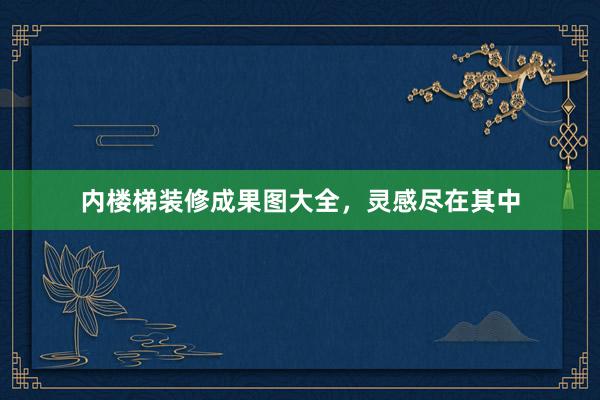 内楼梯装修成果图大全，灵感尽在其中