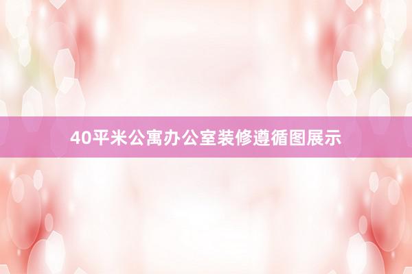 40平米公寓办公室装修遵循图展示