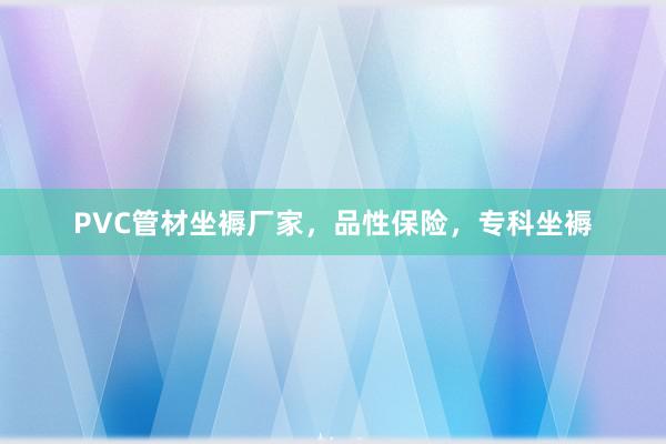 PVC管材坐褥厂家，品性保险，专科坐褥