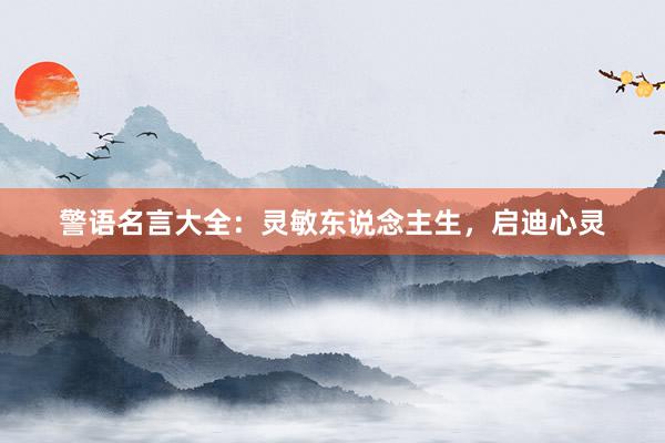 警语名言大全：灵敏东说念主生，启迪心灵