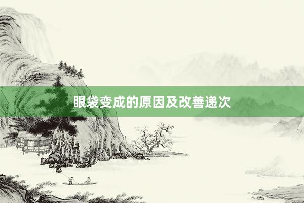 眼袋变成的原因及改善递次