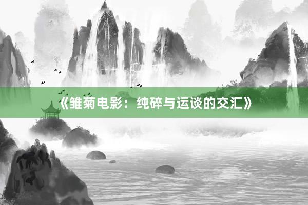 《雏菊电影：纯碎与运谈的交汇》